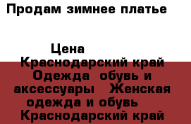 Продам зимнее платье!  › Цена ­ 1 500 - Краснодарский край Одежда, обувь и аксессуары » Женская одежда и обувь   . Краснодарский край